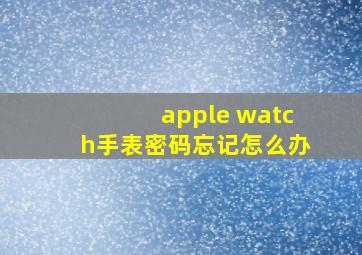 apple watch手表密码忘记怎么办